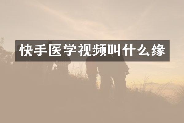 快手医学视频叫什么缘