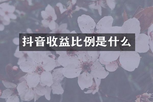 抖音收益比例是什么