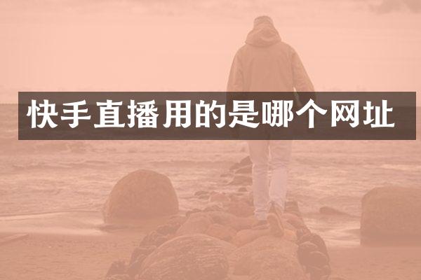 快手直播用的是哪个网址
