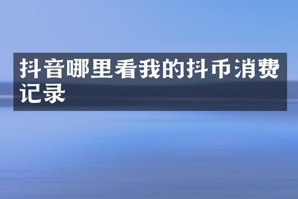 抖音哪里看我的抖币消费记录