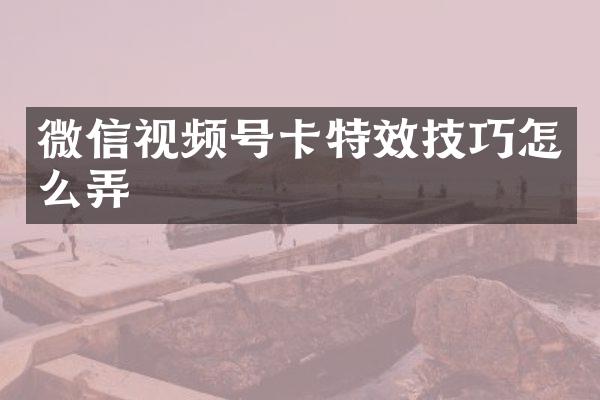 微信视频号卡特效技巧怎么弄