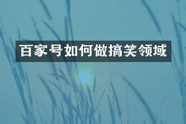 百家号如何做搞笑领域