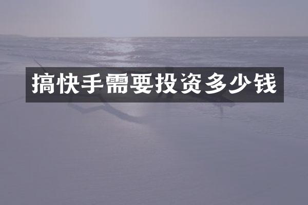 搞快手需要投资多少钱