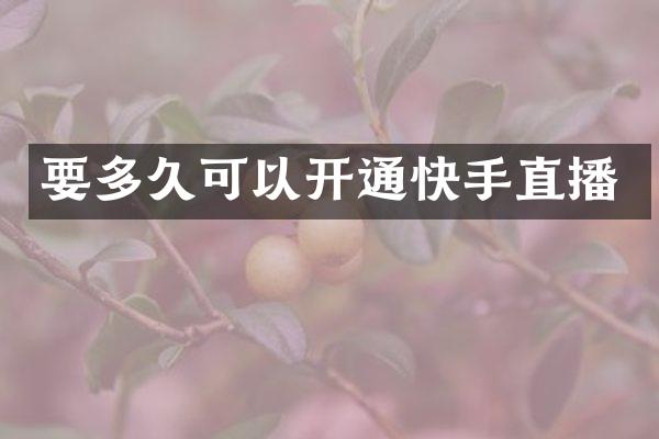 要多久可以开通快手直播