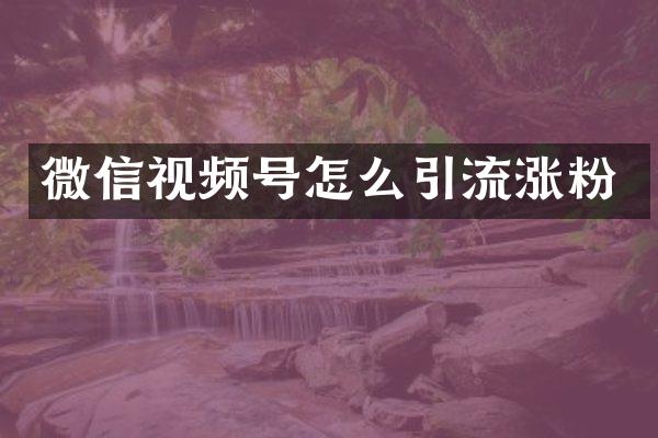 微信视频号怎么引流涨粉
