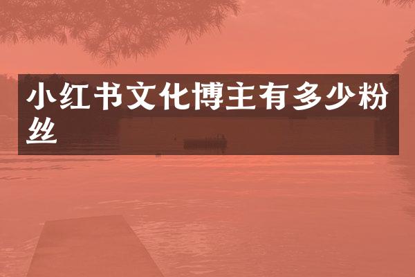 小红书文化博主有多少粉丝