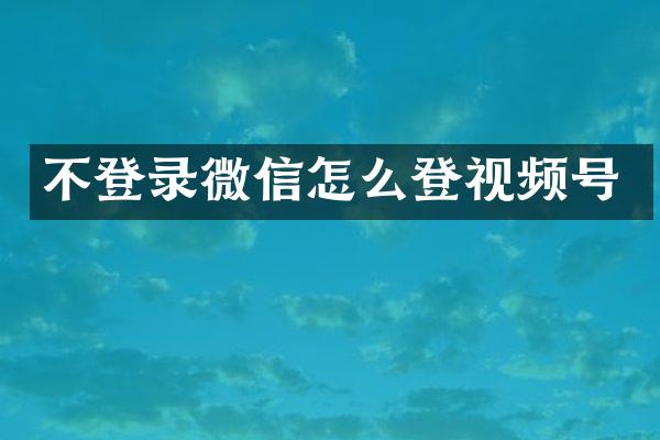 不登录微信怎么登视频号