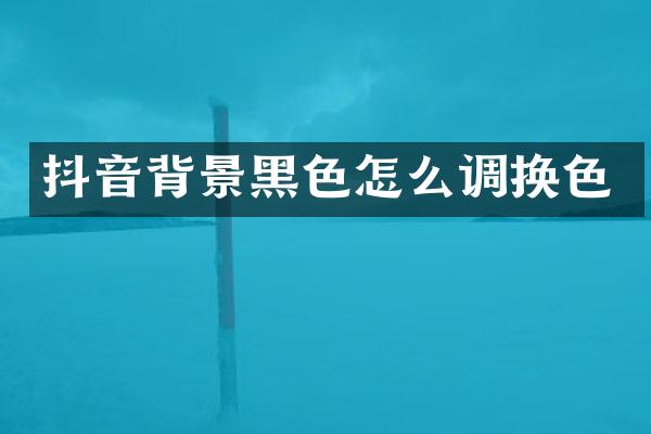 抖音背景黑色怎么调换色