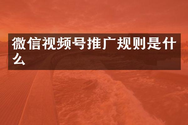 微信视频号推广规则是什么