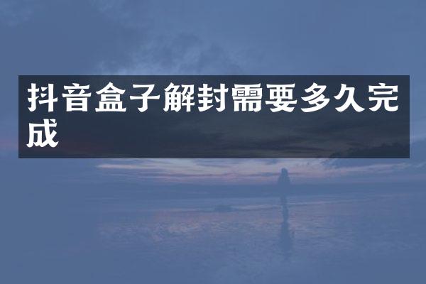 抖音盒子解封需要多久完成
