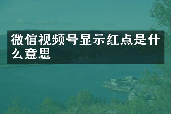 微信视频号显示红点是什么意思