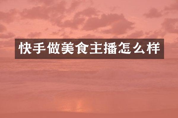 快手做美食主播怎么样