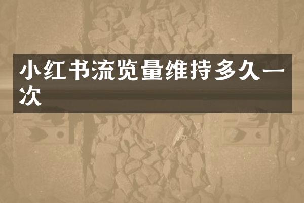 小红书流览量维持多久一次