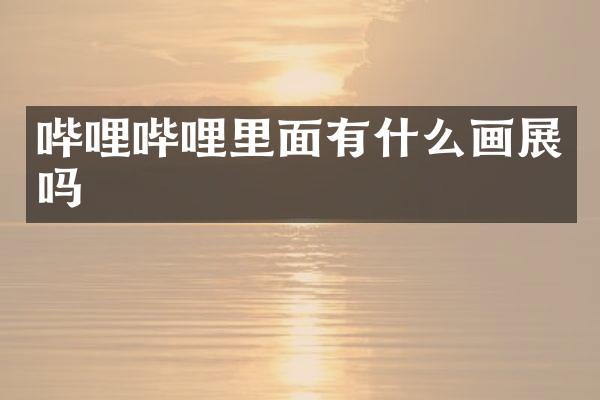 哔哩哔哩里面有什么画展吗