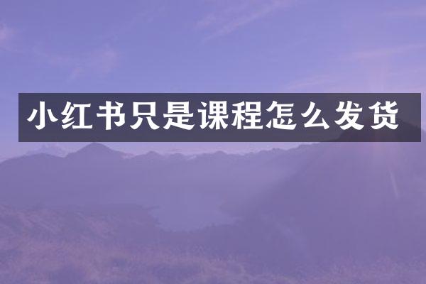 小红书只是课程怎么发货