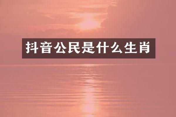 抖音公民是什么生肖