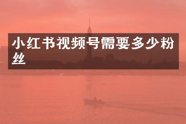 小红书视频号需要多少粉丝