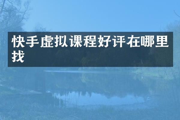 快手虚拟课程好评在哪里找