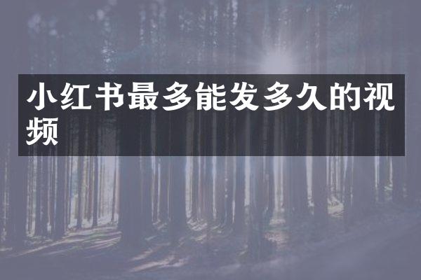 小红书最多能发多久的视频