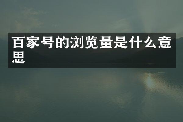 百家号的浏览量是什么意思