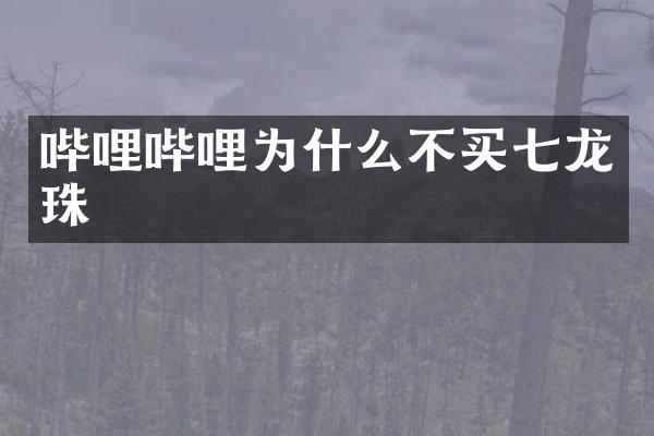 哔哩哔哩为什么不买七龙珠