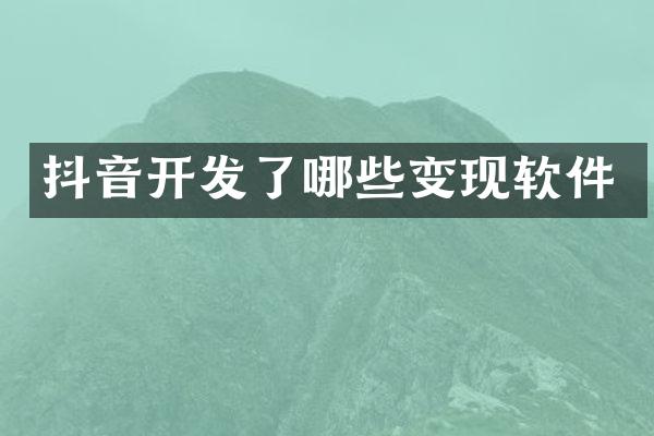 抖音开发了哪些变现软件