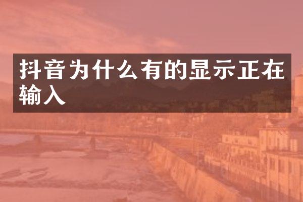 抖音为什么有的显示正在输入