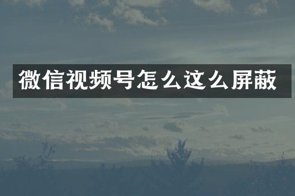 微信视频号怎么这么屏蔽