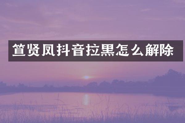 笪贤凤抖音拉黑怎么解除