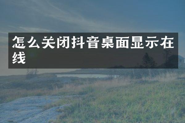 怎么关闭抖音桌面显示在线