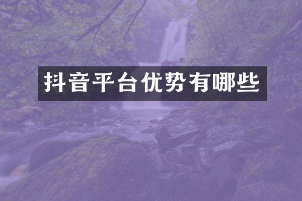 抖音平台优势有哪些