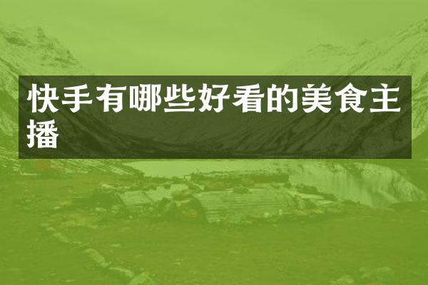 快手有哪些好看的美食主播
