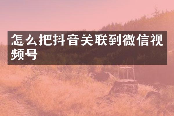 怎么把抖音关联到微信视频号