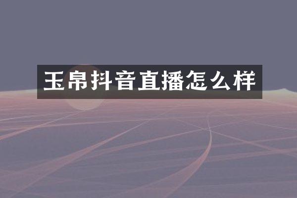 玉帛抖音直播怎么样