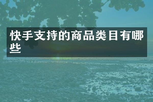 快手支持的商品类目有哪些