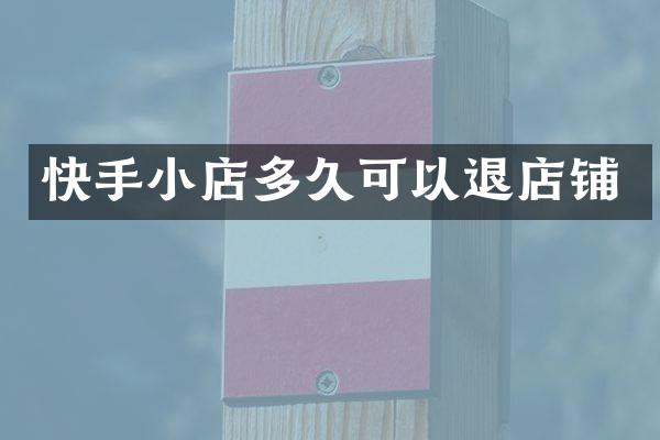 快手小店多久可以退店铺