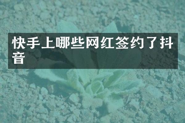 快手上哪些网红签约了抖音