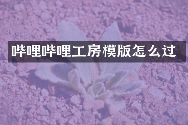 哔哩哔哩工房模版怎么过