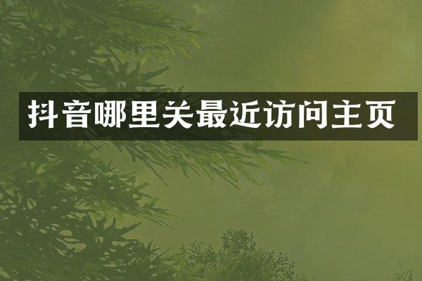 抖音哪里关最近访问主页