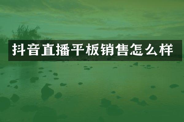 抖音直播平板销售怎么样