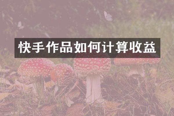 快手作品如何计算收益