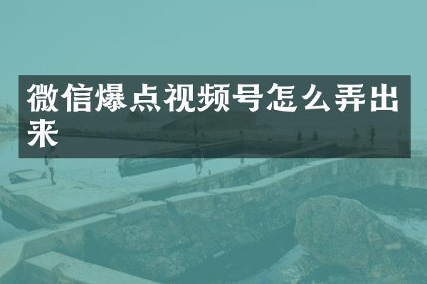 微信爆点视频号怎么弄出来