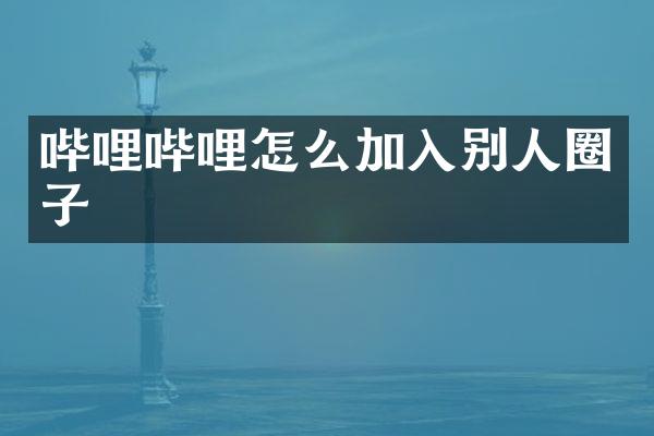哔哩哔哩怎么加入别人圈子