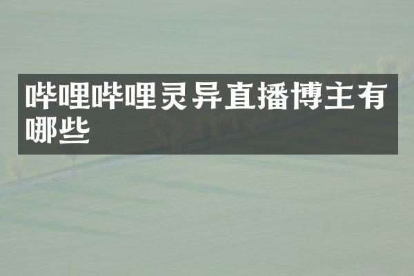 哔哩哔哩灵异直播博主有哪些