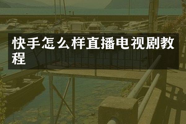 快手怎么样直播电视剧教程