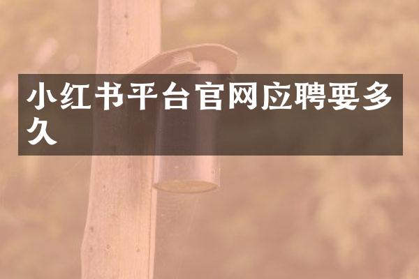 小红书平台官网应聘要多久