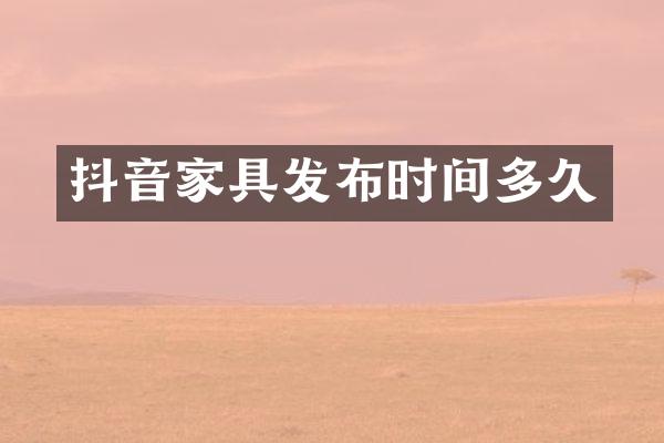 抖音家具发布时间多久