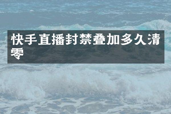 快手直播封禁叠加多久清零