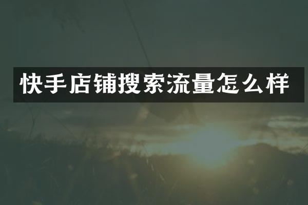 快手店铺搜索流量怎么样