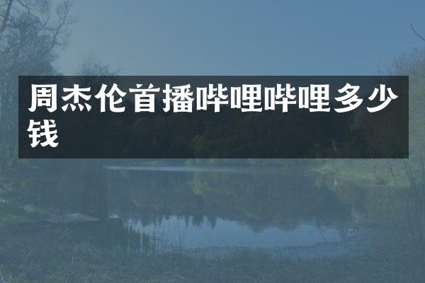 周杰伦首播哔哩哔哩多少钱